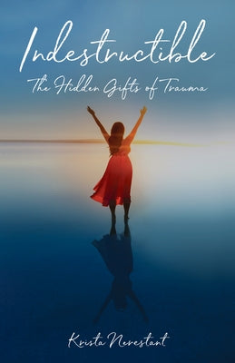 Indestructible: The Hidden Gifts of Trauma by Nerestant, Krista