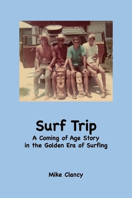 Surf Trip: A Coming of Age Story in the Golden Era of Surfing by Clancy, Mike