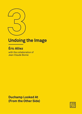 Duchamp Looked at (from the Other Side): (Undoing the Image 3) by Alliez, Eric