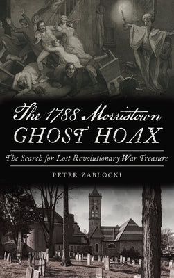 1788 Morristown Ghost Hoax: The Search for Lost Revolutionary War Treasure by Zablocki, Peter