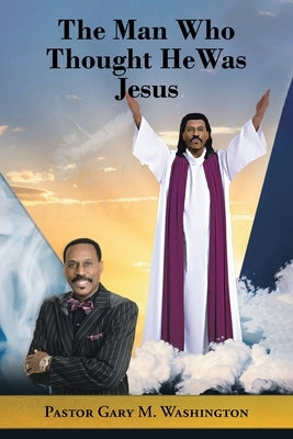 The Man Who Thought He Was Jesus by Washington, Pastor Gary M.