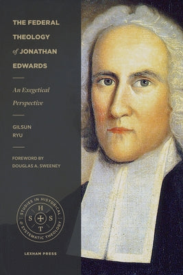 The Federal Theology of Jonathan Edwards: An Exegetical Perspective by Ryu, Gilsun