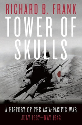 Tower of Skulls: A History of the Asia-Pacific War, Volume I: July 1937-May 1942 by Frank, Richard B.