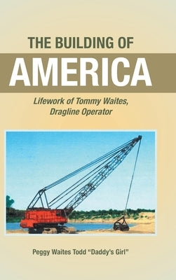 The Building of America: Lifework of Tommy Waites Dragline Operator by Todd Daddy's Girl, Peggy Waites