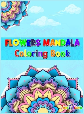 Flowers Mandala Coloring Book: Adult Relaxing and Stress Relieving Floral Art Coloring Book, Beautiful Flowers Mandalas Coloring Book by Tanitatiana