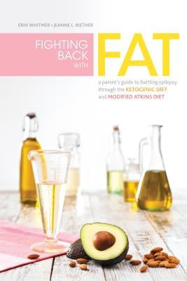 Fighting Back with Fat: A Guide to Battling Epilepsy Through the Ketogenic Diet and Modified Atkins Diet by Whitmer, Erin