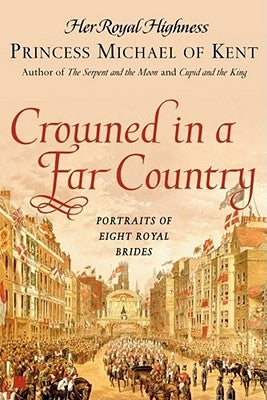 Crowned in a Far Country: Portraits of Eight Royal Brides by Princess Michael of Kent, Her Royal High
