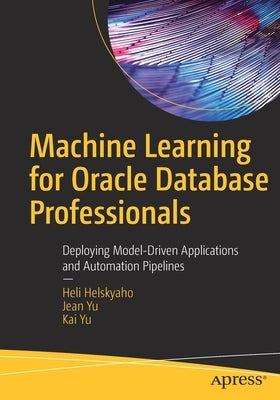 Machine Learning for Oracle Database Professionals: Deploying Model-Driven Applications and Automation Pipelines by Helskyaho, Heli