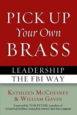 Pick Up Your Own Brass: Leadership the FBI Way by McChesney, Kathleen