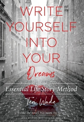 Write Yourself Into Your Dreams: with the Essential Life Story Method by Wade, Teri