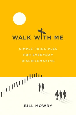 Walk with Me: Simple Principles for Everyday Disciplemaking by Mowry, Bill