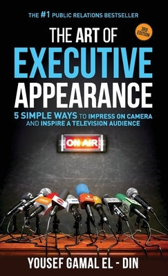 The Art of Executive Appearance: 5 Simple Ways to Impress on Camera and Inspire a Television Audience by Gamal El-Din, Yousef