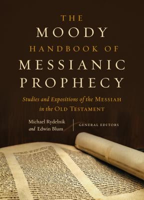 The Moody Handbook of Messianic Prophecy: Studies and Expositions of the Messiah in the Old Testament by Rydelnik, Michael