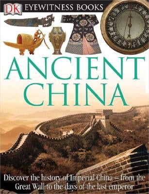 DK Eyewitness Books: Ancient China: Discover the History of Imperial China from the Great Wall to the Days of the La by Cotterell, Arthur