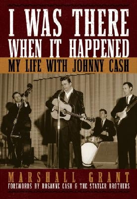 I Was There When It Happened: My Life with Johnny Cash by Grant, Marshall