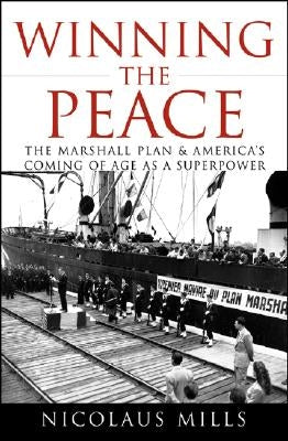 Winning the Peace: The Marshall Plan and America's Coming of Age as a Superpower by Mills, Nicolaus