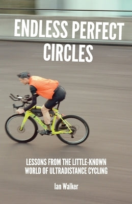 Endless Perfect Circles: Lessons from the little-known world of ultradistance cycling by Walker, Ian