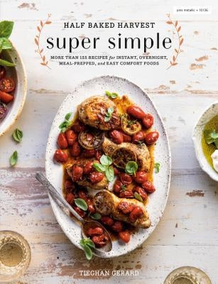 Half Baked Harvest Super Simple: More Than 125 Recipes for Instant, Overnight, Meal-Prepped, and Easy Comfort Foods: A Cookbook by Gerard, Tieghan