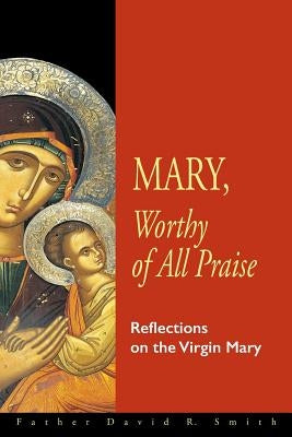 Mary, Worthy of All Praise: Reflections on the Virgin Mary by Smith, David