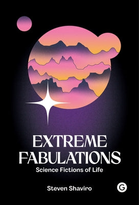 Extreme Fabulations: Science Fictions of Life by Shaviro, Steven