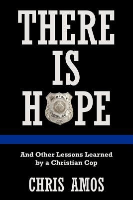 There Is Hope: And Other Lessons Learned by a Christian Cop by Amos, Chris