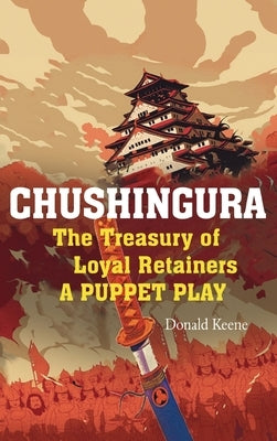 Chushingura: The Treasury of Loyal Retainers, a Puppet Play by Keene, Donald