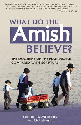 What Do the Amish Believe?: The Doctrine of the Plain People Compared with Scripture by Press, Aneko
