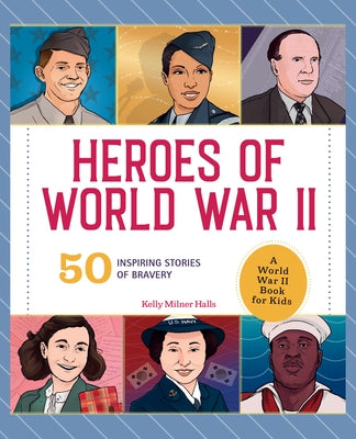 Heroes of World War 2: A World War 2 Book for Kids: 50 Inspiring Stories of Bravery by Halls, Kelly Milner