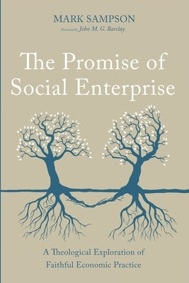 The Promise of Social Enterprise: A Theological Exploration of Faithful Economic Practice by Sampson, Mark