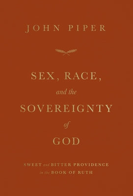 Sex, Race, and the Sovereignty of God: Sweet and Bitter Providence in the Book of Ruth by Piper, John