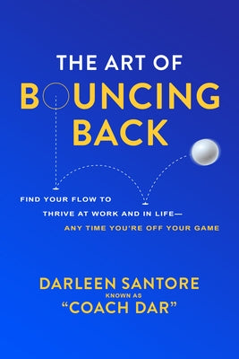 The Art of Bouncing Back: Find Your Flow to Thrive at Work and in Life -- Any Time You're Off Your Game by Santore, Darleen Coach Dar