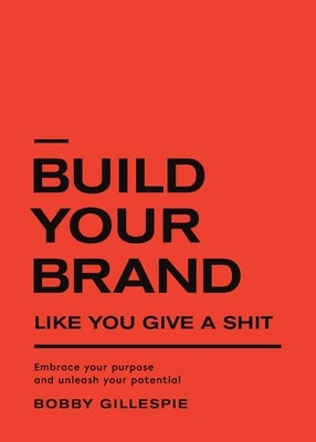 Build Your Brand Like You Give a Shit: Embrace your purpose and unleash your potential by Gillespie, Robert E.