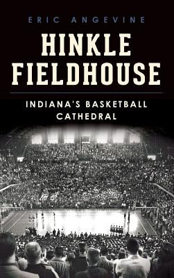 Hinkle Fieldhouse: Indiana's Basketball Cathedral by Angevine, Eric