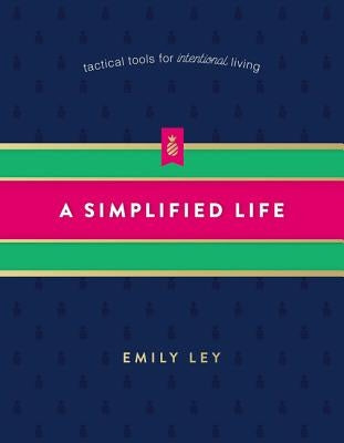 A Simplified Life: Tactical Tools for Intentional Living by Ley, Emily