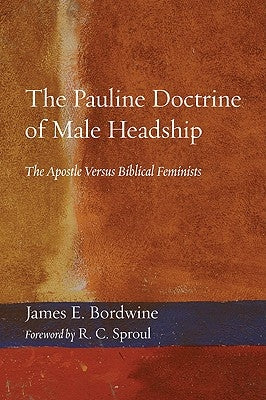 The Pauline Doctrine of Male Headship: The Apostle Versus Biblical Feminists by Bordwine, James E.