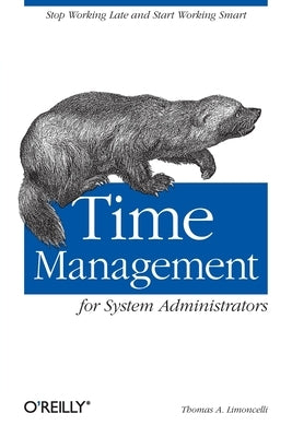Time Management for System Administrators: Stop Working Late and Start Working Smart by Limoncelli, Thomas A.