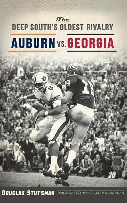 The Deep South's Oldest Rivalry: Auburn vs. Georgia by Stutsman, Douglas