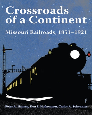 Crossroads of a Continent: Missouri Railroads, 1851-1921 by Hansen, Peter A.