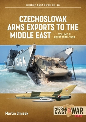 Czechoslovak Arms Exports to the Middle East: Volume 3: Egypt 1948 - 1989 by Smisek, Martin