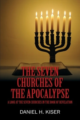 The Seven Churches of the Apocalypse: A Look at the Seven Churches in the Book of Revelation by Kiser, Daniel H.