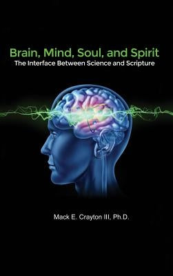 Brain, Mind, Soul, and Spirit: The Interface Between Science and Scripture by Crayton, Mack E., III