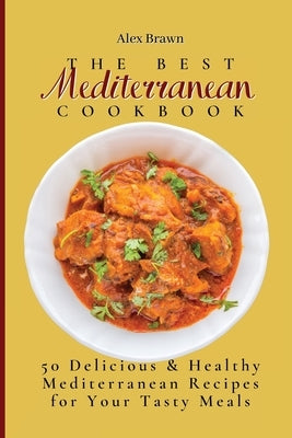 The Best Mediterranean Cookbook: 50 Delicious & Healthy Mediterranean Recipes for Your Tasty Meals by Brawn, Alex