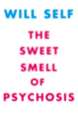 The Sweet Smell of Psychosis: A Novella by Self, Will