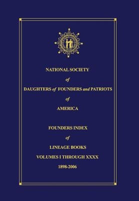 National Society of Daughters of Founders and Patriots of America Founders Index of Lineage Books Vol I-XXXX by Derrick, Donna Chilton