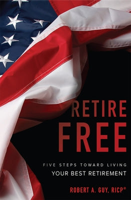 Retire Free: Five Steps Toward Living Your Best Retirement by Guy, Robert A.
