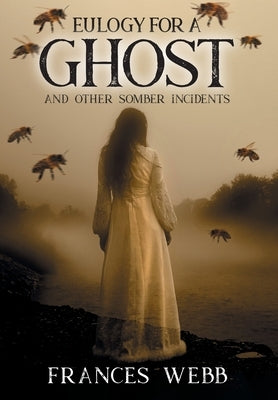 Eulogy for a Ghost and Other Somber Incidents by Webb, Frances