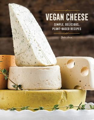 Vegan Cheese: Simple, Delicious Plant-Based Recipes by Aron, Jules