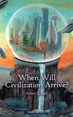 When Will Civilization Arrive? by Barr, Robert E.
