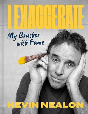 I Exaggerate: My Brushes with Fame by Nealon, Kevin