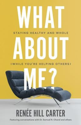 What About Me?: Staying Healthy and Whole (While You're Helping Others) by Carter, Renée Hill